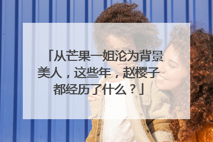 从芒果一姐沦为背景美人，这些年，赵樱子都经历了什么？