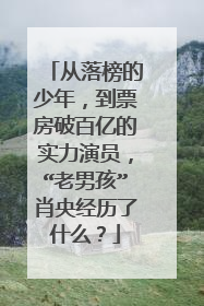 从落榜的少年,到票房破百亿的实力演员,“老男孩”肖央经历了什么?