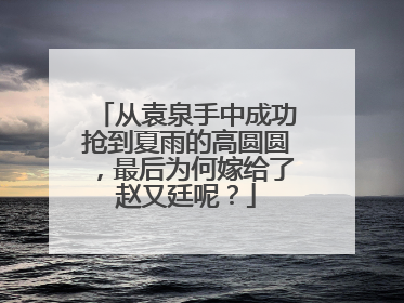 从袁泉手中成功抢到夏雨的高圆圆，最后为何嫁给了赵又廷呢？