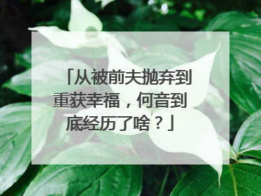 从被前夫抛弃到重获幸福，何音到底经历了啥？