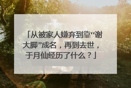 从被家人嫌弃到靠“谢大脚”成名,再到去世,于月仙经历了什么?