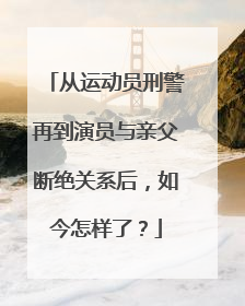 从运动员刑警再到演员与亲父断绝关系后，如今怎样了？