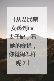 从贫民窟女孩到LV太子妃，看她的穿搭，你觉得怎样呢？