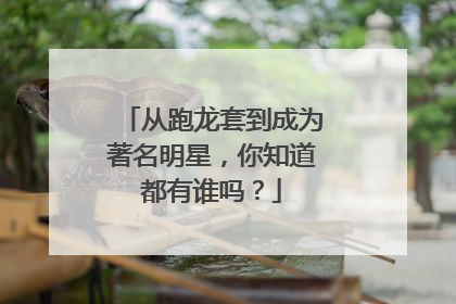 从跑龙套到成为著名明星，你知道都有谁吗？