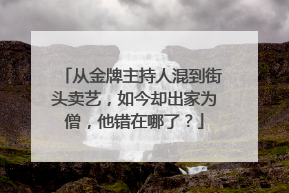 从金牌主持人混到街头卖艺，如今却出家为僧，他错在哪了？