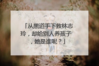 从黑道手下救林志玲，却给别人养孩子，她是谁呢？