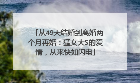 从49天结婚到离婚两个月再婚:猛女大S的爱情,从来快如闪电