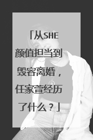 从SHE颜值担当到毁容离婚，任家萱经历了什么？