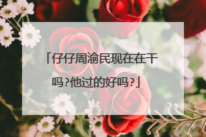 仔仔周渝民现在在干吗?他过的好吗?