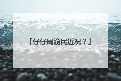 仔仔周渝民近况？