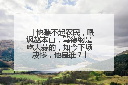 他瞧不起农民，嘲讽赵本山，骂德纲是吃大蒜的，如今下场凄惨，他是谁？