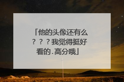 他的头像还有么？？？我觉得挺好看的.高分哦
