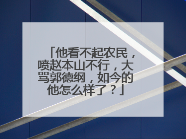 他看不起农民，喷赵本山不行，大骂郭德纲，如今的他怎么样了？