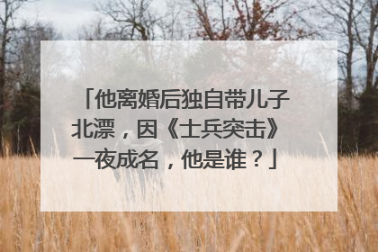 他离婚后独自带儿子北漂，因《士兵突击》一夜成名，他是谁？