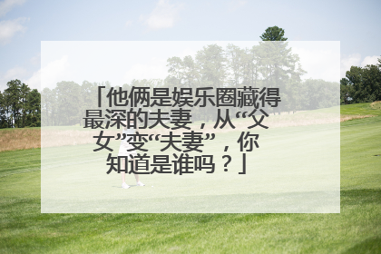 他俩是娱乐圈藏得最深的夫妻,从“父女”变“夫妻”,你知道是谁吗?