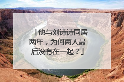 他与刘诗诗同居两年，为何两人最后没有在一起？
