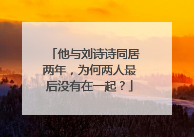 他与刘诗诗同居两年，为何两人最后没有在一起？