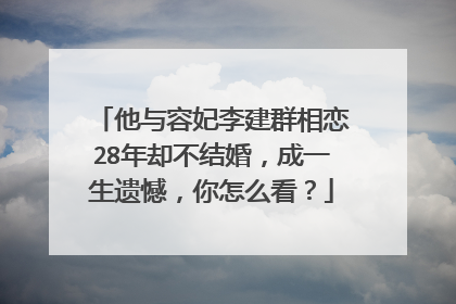 他与容妃李建群相恋28年却不结婚，成一生遗憾，你怎么看？