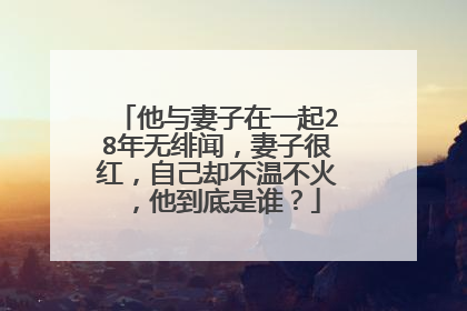 他与妻子在一起28年无绯闻,妻子很红,自己却不温不火,他到底是谁?