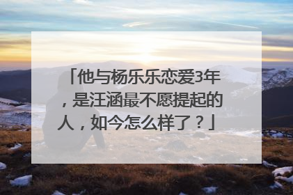 他与杨乐乐恋爱3年,是汪涵最不愿提起的人,如今怎么样了?