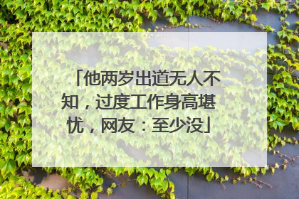 他两岁出道无人不知,过度工作身高堪忧,网友:至少没