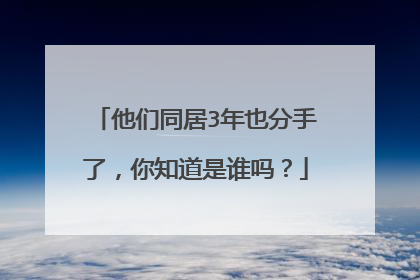 他们同居3年也分手了,你知道是谁吗?