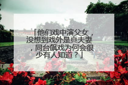 他们戏中演父女，没想到戏外是真夫妻，同台飙戏为何会很少有人知道？