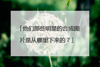 他们那些明星的合成图片是从哪里下来的？