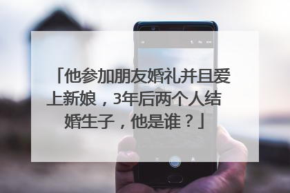 他参加朋友婚礼并且爱上新娘,3年后两个人结婚生子,他是谁?