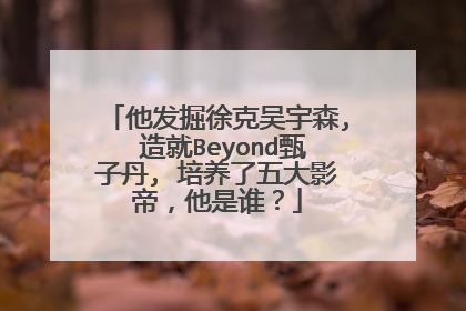 他发掘徐克吴宇森, 造就Beyond甄子丹, 培养了五大影帝，他是谁？