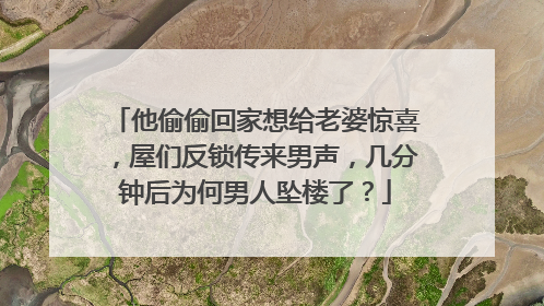 他偷偷回家想给老婆惊喜,屋们反锁传来男声,几分钟后为何男人坠楼了?