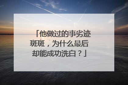 他做过的事劣迹斑斑，为什么最后却能成功洗白？
