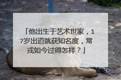 他出生于艺术世家,17岁出道就获知名度,常戎如今过得怎样?