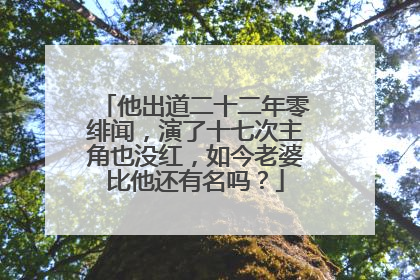 他出道二十二年零绯闻,演了十七次主角也没红,如今老婆比他还有名吗?