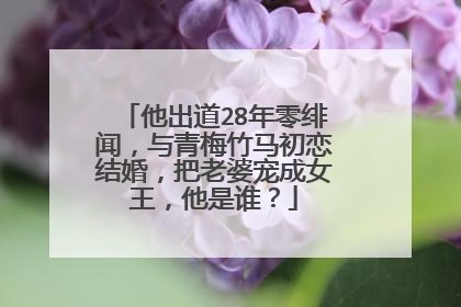 他出道28年零绯闻，与青梅竹马初恋结婚，把老婆宠成女王，他是谁？