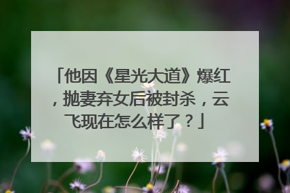 他因《星光大道》爆红,抛妻弃女后被封杀,云飞现在怎么样了?