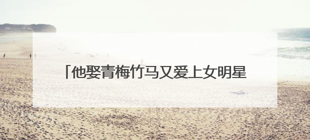 他娶青梅竹马又爱上女明星,2个老婆住同一栋楼,如今坦言很累,你怎么看?