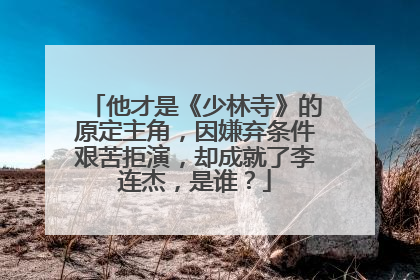 他才是《少林寺》的原定主角，因嫌弃条件艰苦拒演，却成就了李连杰，是谁？