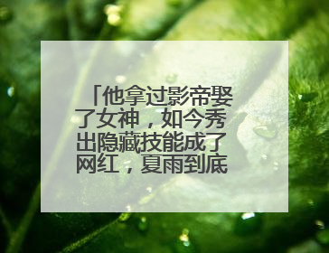 他拿过影帝娶了女神,如今秀出隐藏技能成了网红,夏雨到底有多全能?