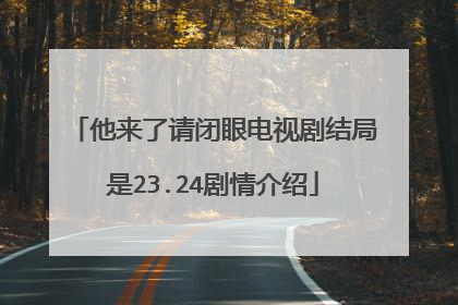 他来了请闭眼电视剧结局是23.24剧情介绍