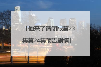 他来了请闭眼第23集第24集预告剧情