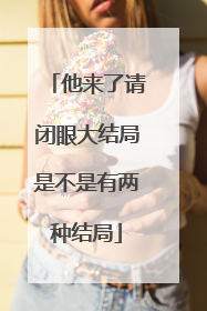 他来了请闭眼大结局是不是有两种结局