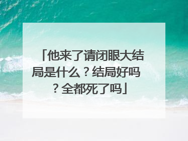他来了请闭眼大结局是什么?结局好吗?全都死了吗