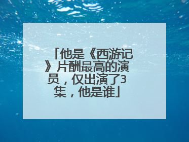 他是《西游记》片酬最高的演员，仅出演了3集，他是谁