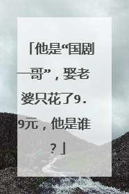 他是“国剧一哥”，娶老婆只花了9.9元，他是谁？