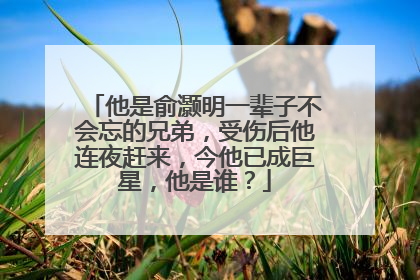 他是俞灏明一辈子不会忘的兄弟,受伤后他连夜赶来,今他已成巨星,他是谁?