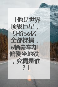 他是世界顶级巨星，身价56亿全都裸捐，6辆豪车却偏爱坐地铁，究竟是谁？
