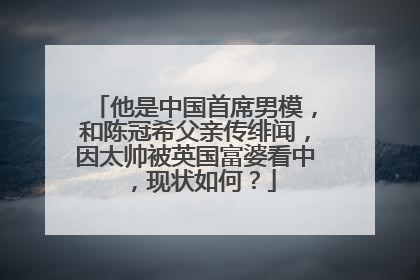 他是中国首席男模,和陈冠希父亲传绯闻,因太帅被英国富婆看中,现状如何?