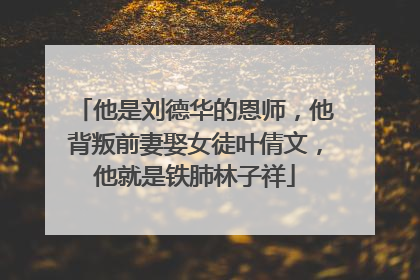 他是刘德华的恩师，他背叛前妻娶女徒叶倩文，他就是铁肺林子祥