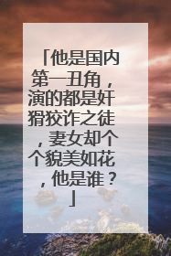 他是国内第一丑角，演的都是奸猾狡诈之徒，妻女却个个貌美如花，他是谁？